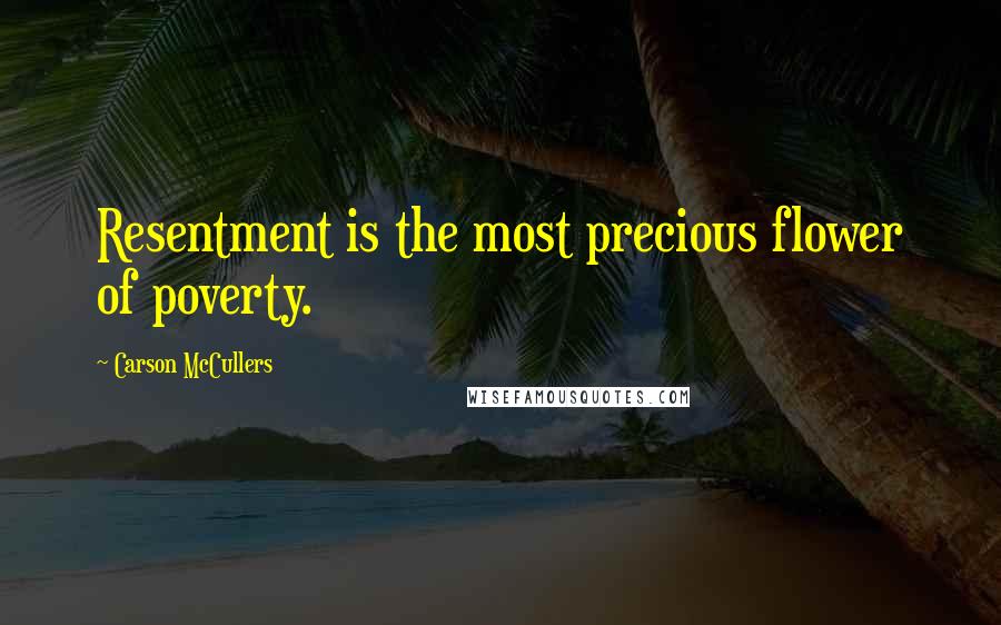Carson McCullers Quotes: Resentment is the most precious flower of poverty.