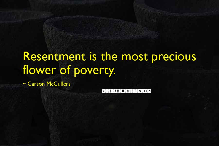 Carson McCullers Quotes: Resentment is the most precious flower of poverty.