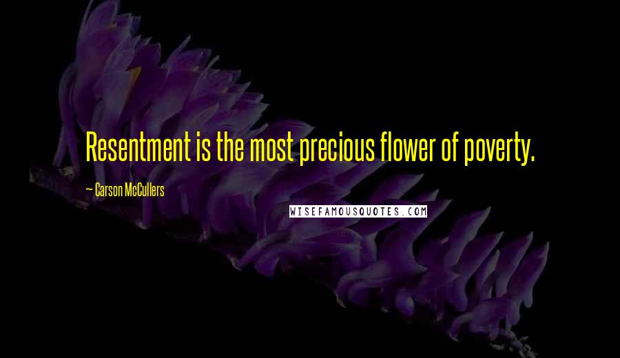 Carson McCullers Quotes: Resentment is the most precious flower of poverty.
