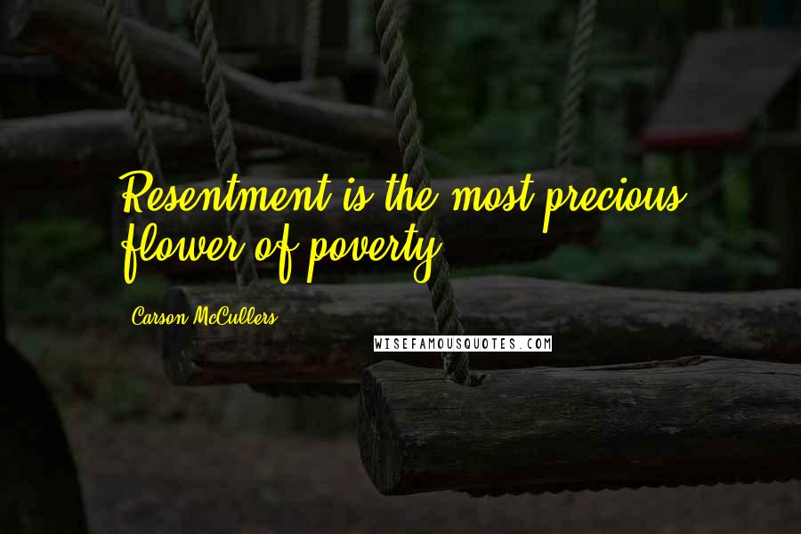Carson McCullers Quotes: Resentment is the most precious flower of poverty.