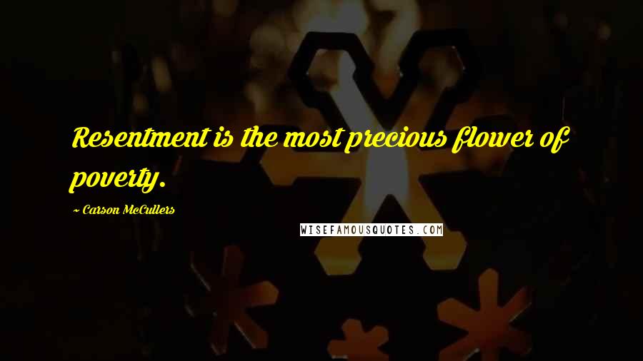 Carson McCullers Quotes: Resentment is the most precious flower of poverty.