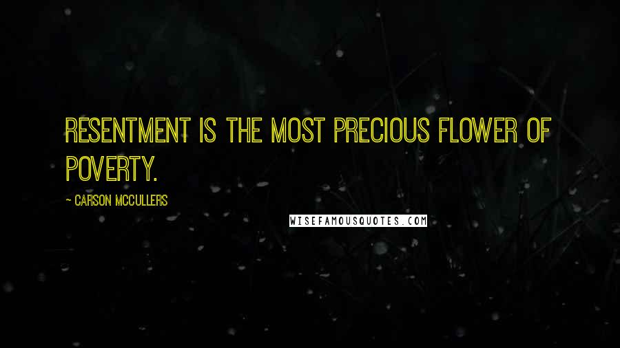 Carson McCullers Quotes: Resentment is the most precious flower of poverty.