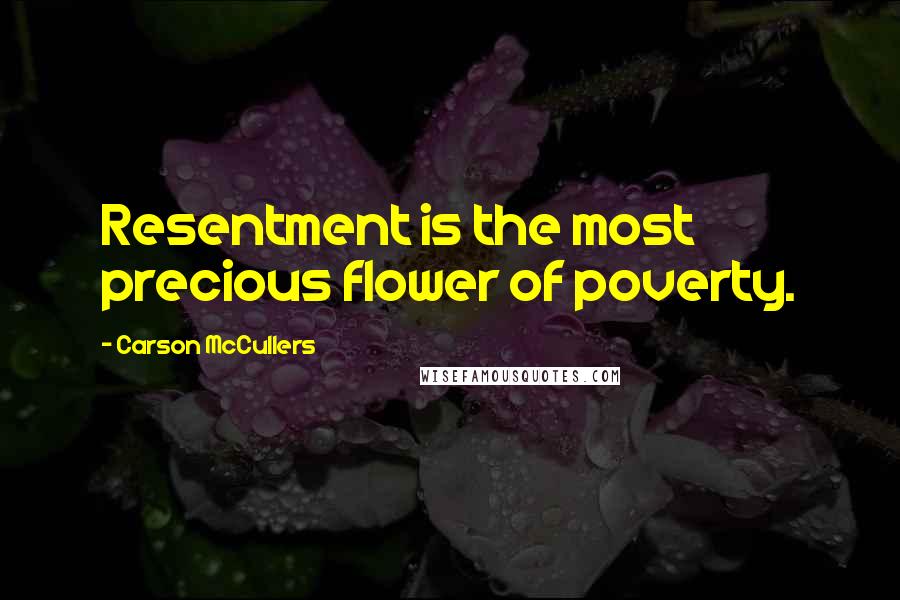 Carson McCullers Quotes: Resentment is the most precious flower of poverty.