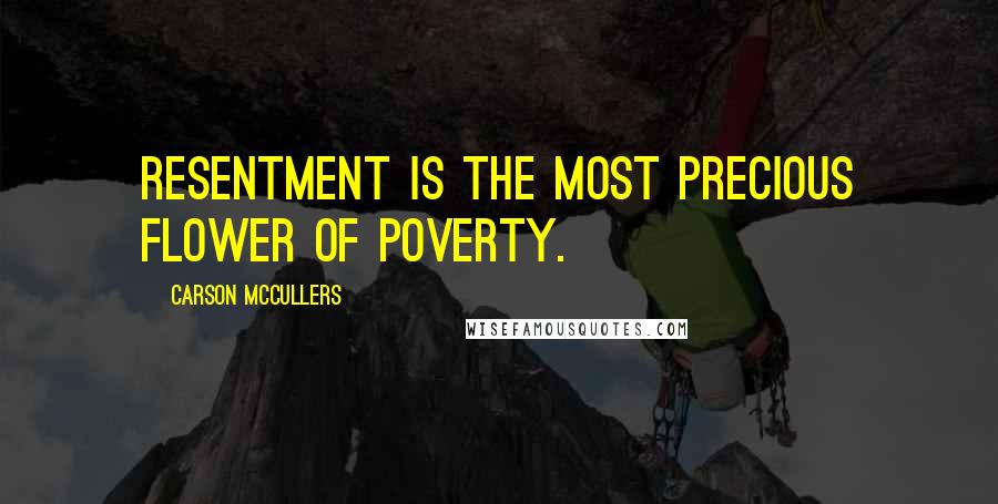 Carson McCullers Quotes: Resentment is the most precious flower of poverty.