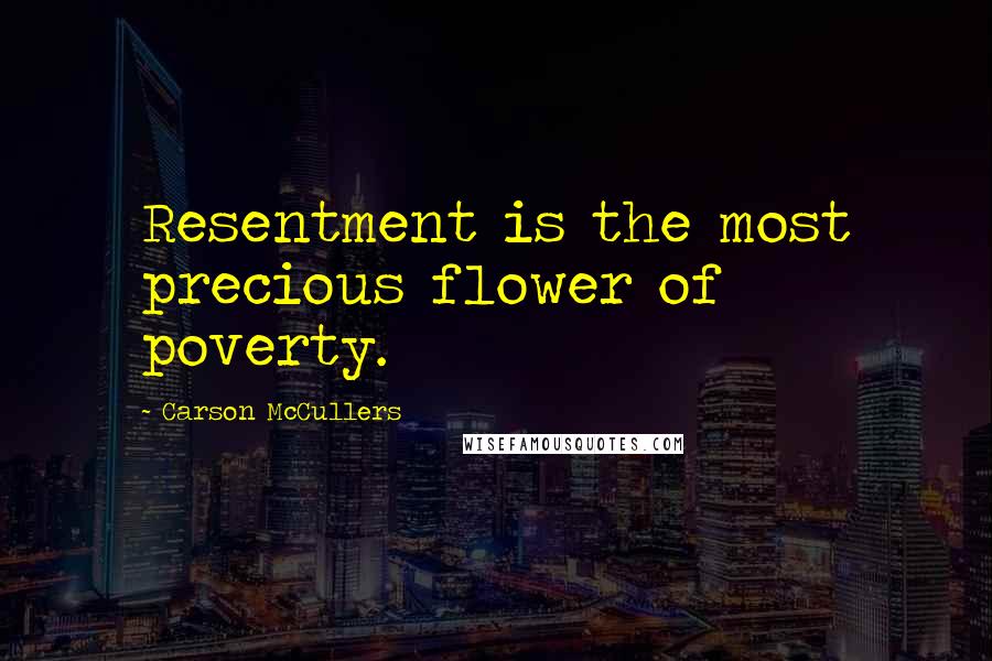 Carson McCullers Quotes: Resentment is the most precious flower of poverty.
