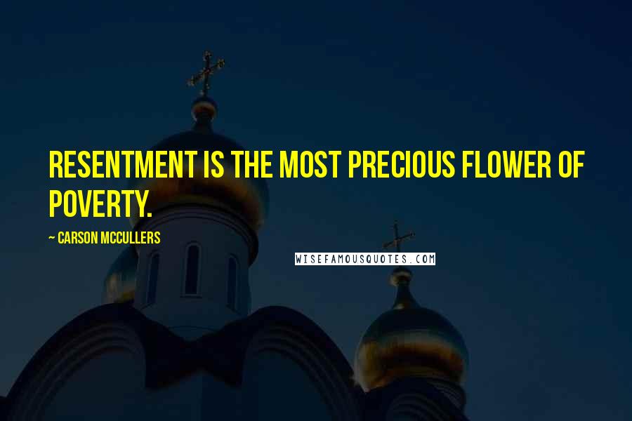 Carson McCullers Quotes: Resentment is the most precious flower of poverty.