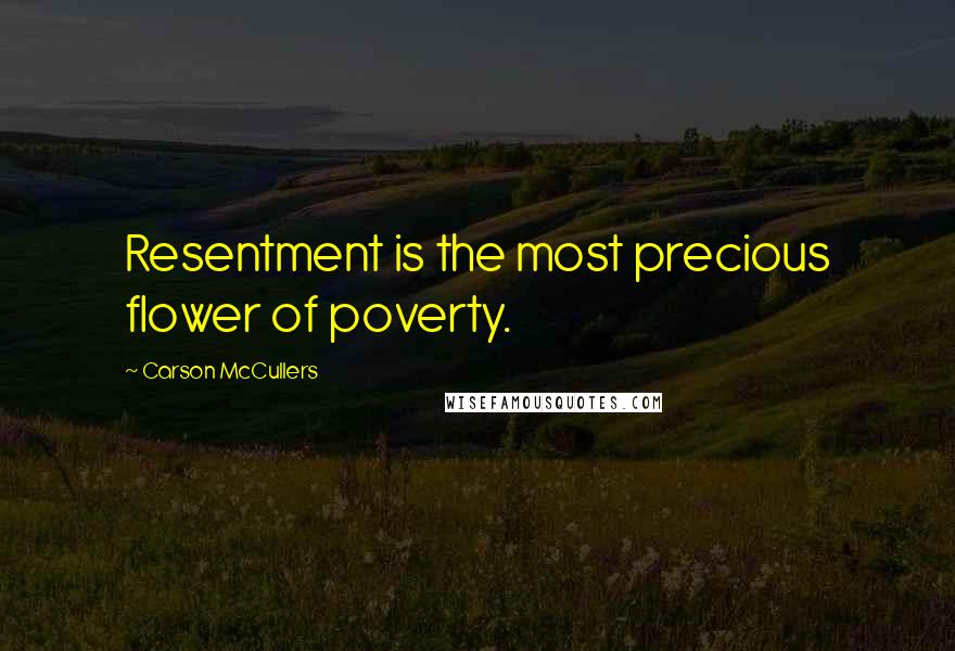 Carson McCullers Quotes: Resentment is the most precious flower of poverty.