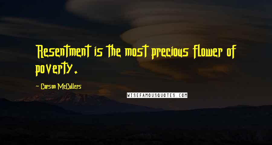 Carson McCullers Quotes: Resentment is the most precious flower of poverty.