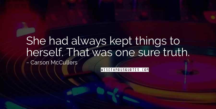 Carson McCullers Quotes: She had always kept things to herself. That was one sure truth.
