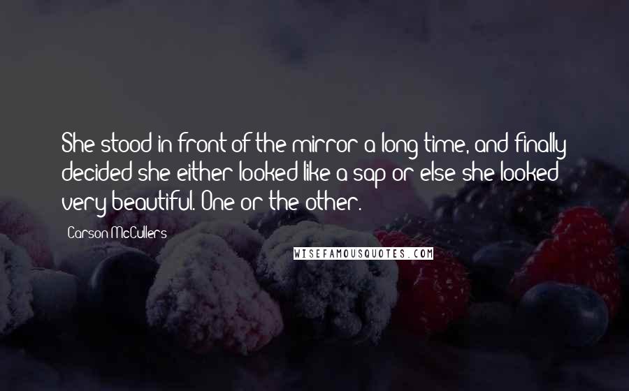 Carson McCullers Quotes: She stood in front of the mirror a long time, and finally decided she either looked like a sap or else she looked very beautiful. One or the other.