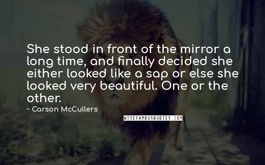 Carson McCullers Quotes: She stood in front of the mirror a long time, and finally decided she either looked like a sap or else she looked very beautiful. One or the other.