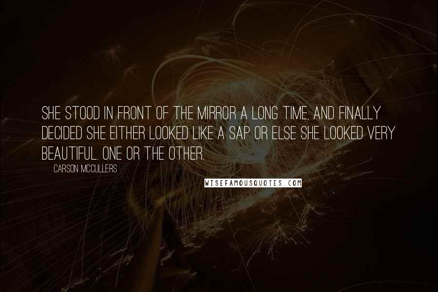 Carson McCullers Quotes: She stood in front of the mirror a long time, and finally decided she either looked like a sap or else she looked very beautiful. One or the other.