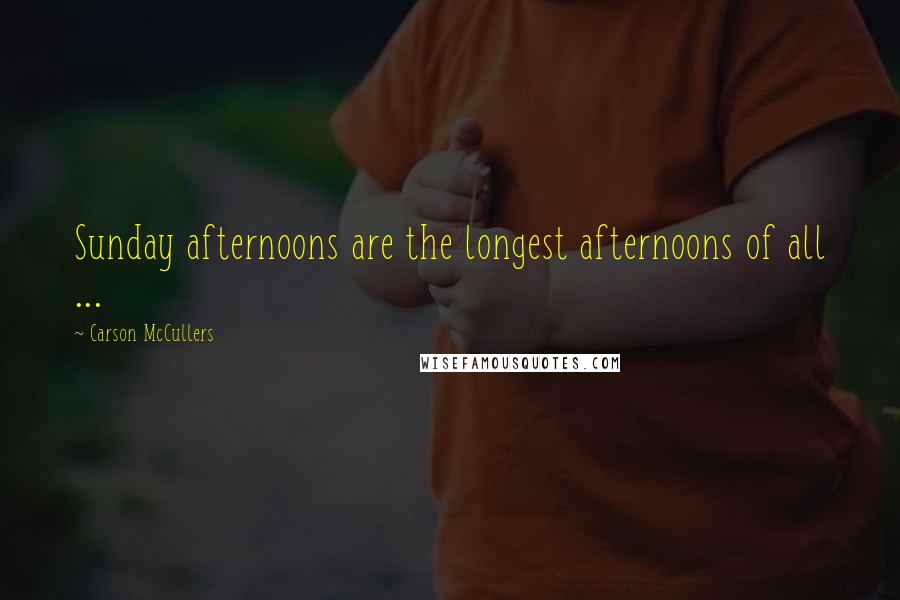 Carson McCullers Quotes: Sunday afternoons are the longest afternoons of all ...