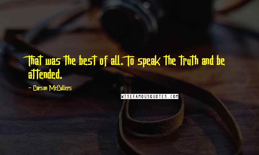 Carson McCullers Quotes: That was the best of all. To speak the truth and be attended.