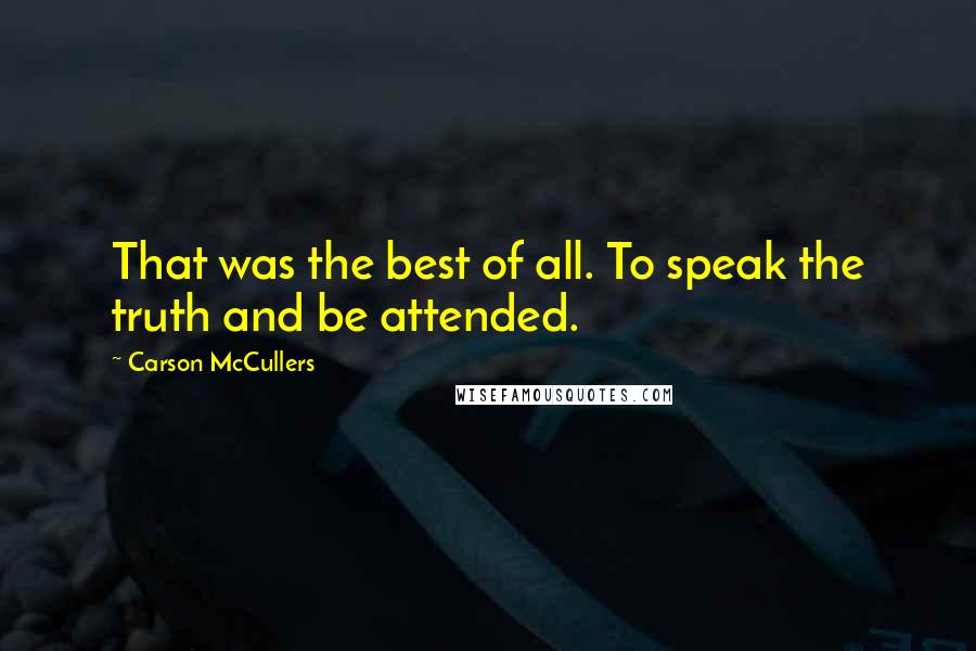 Carson McCullers Quotes: That was the best of all. To speak the truth and be attended.