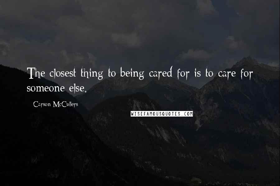 Carson McCullers Quotes: The closest thing to being cared for is to care for someone else.