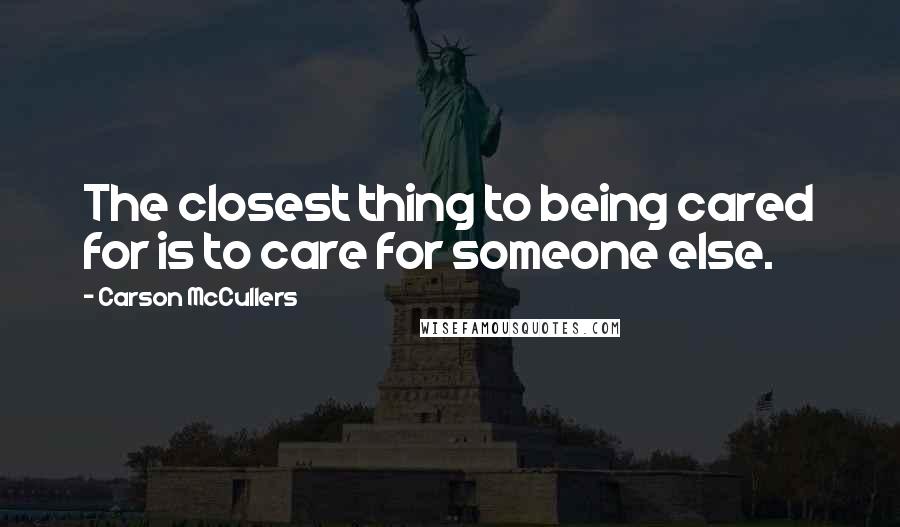 Carson McCullers Quotes: The closest thing to being cared for is to care for someone else.