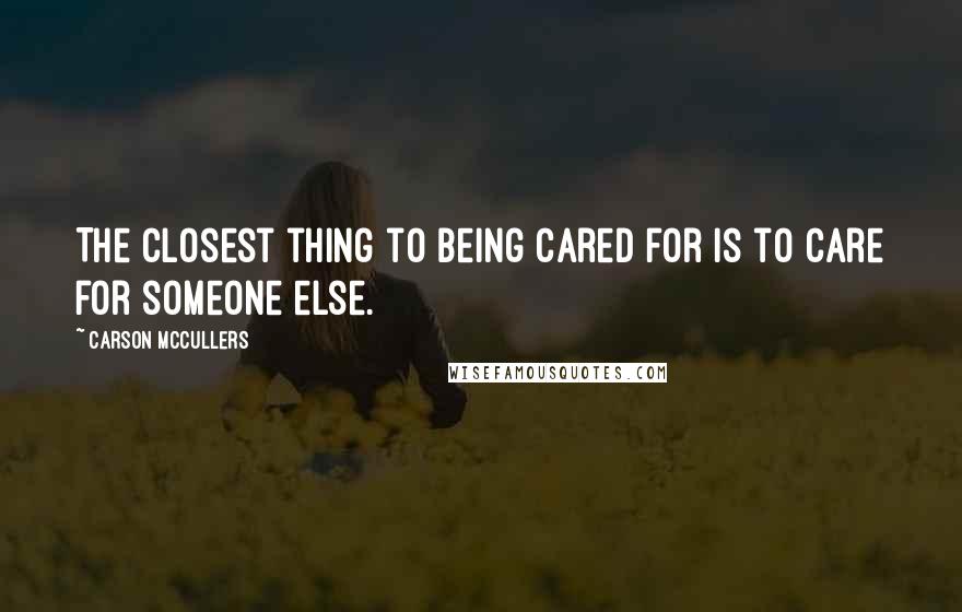 Carson McCullers Quotes: The closest thing to being cared for is to care for someone else.