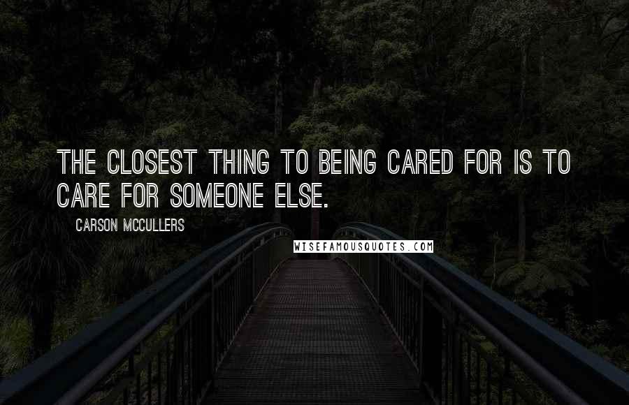 Carson McCullers Quotes: The closest thing to being cared for is to care for someone else.