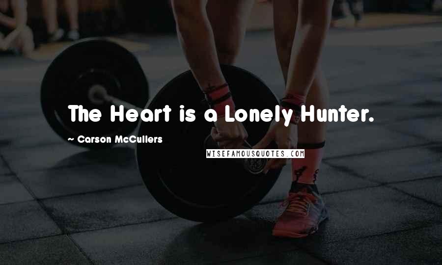 Carson McCullers Quotes: The Heart is a Lonely Hunter.