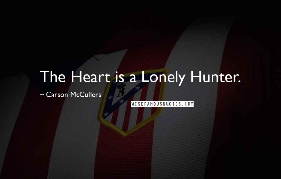Carson McCullers Quotes: The Heart is a Lonely Hunter.