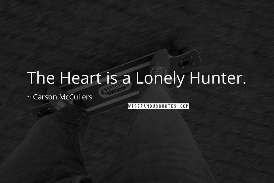 Carson McCullers Quotes: The Heart is a Lonely Hunter.