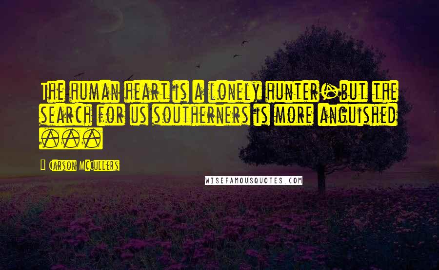Carson McCullers Quotes: The human heart is a lonely hunter-but the search for us southerners is more anguished ...
