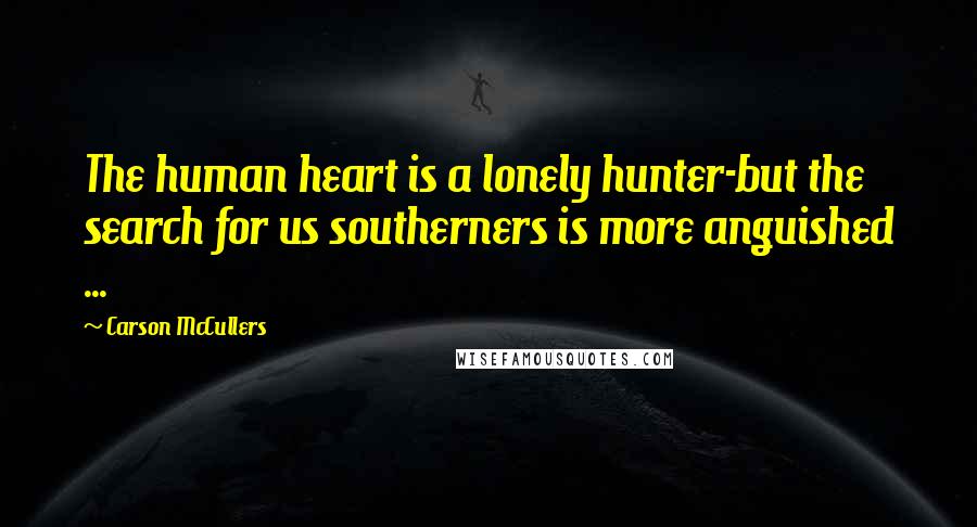 Carson McCullers Quotes: The human heart is a lonely hunter-but the search for us southerners is more anguished ...