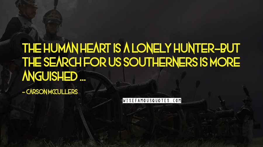 Carson McCullers Quotes: The human heart is a lonely hunter-but the search for us southerners is more anguished ...