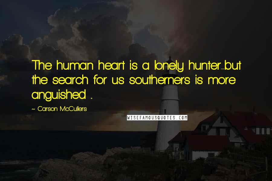 Carson McCullers Quotes: The human heart is a lonely hunter-but the search for us southerners is more anguished ...