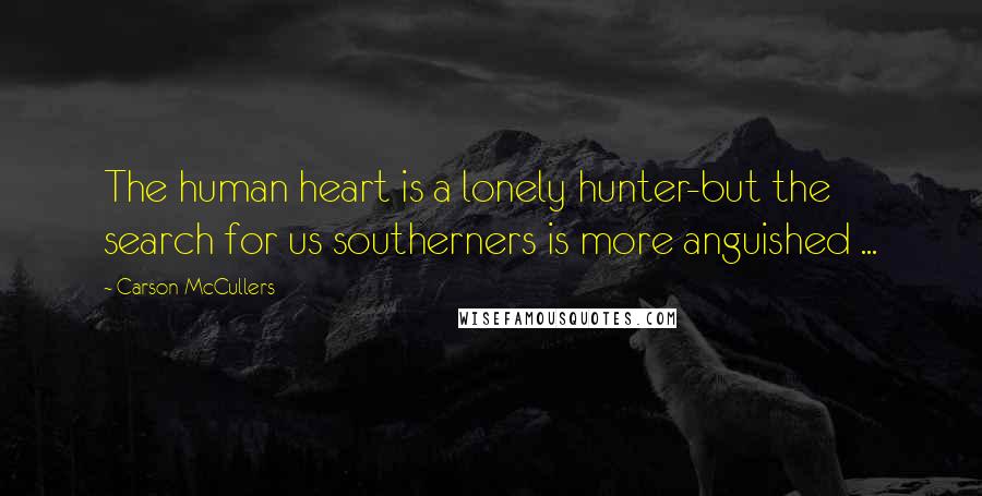 Carson McCullers Quotes: The human heart is a lonely hunter-but the search for us southerners is more anguished ...