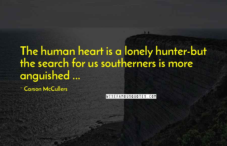 Carson McCullers Quotes: The human heart is a lonely hunter-but the search for us southerners is more anguished ...