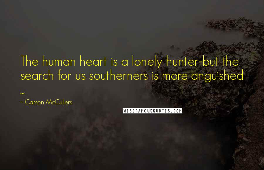 Carson McCullers Quotes: The human heart is a lonely hunter-but the search for us southerners is more anguished ...