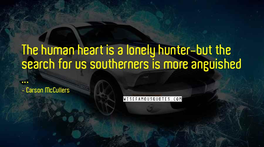 Carson McCullers Quotes: The human heart is a lonely hunter-but the search for us southerners is more anguished ...