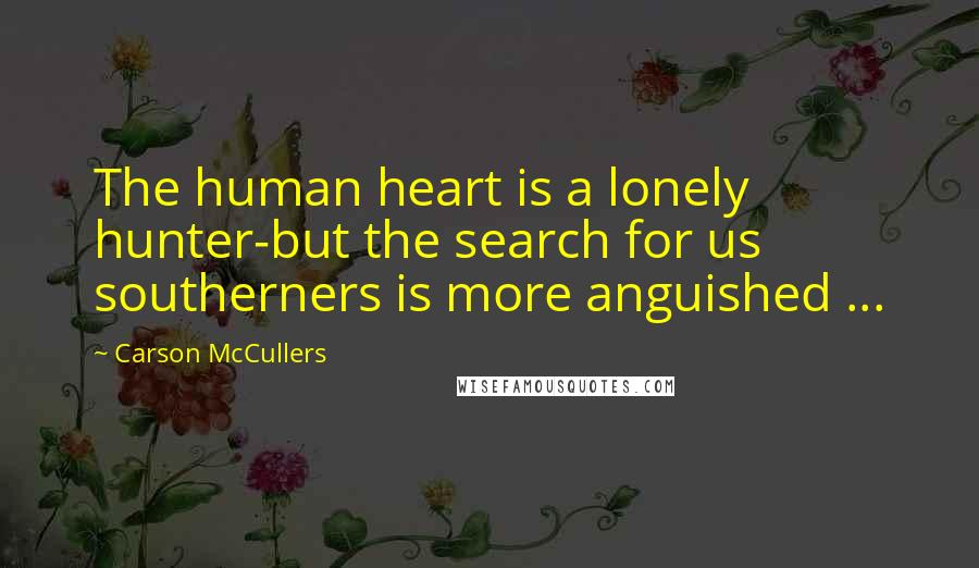 Carson McCullers Quotes: The human heart is a lonely hunter-but the search for us southerners is more anguished ...