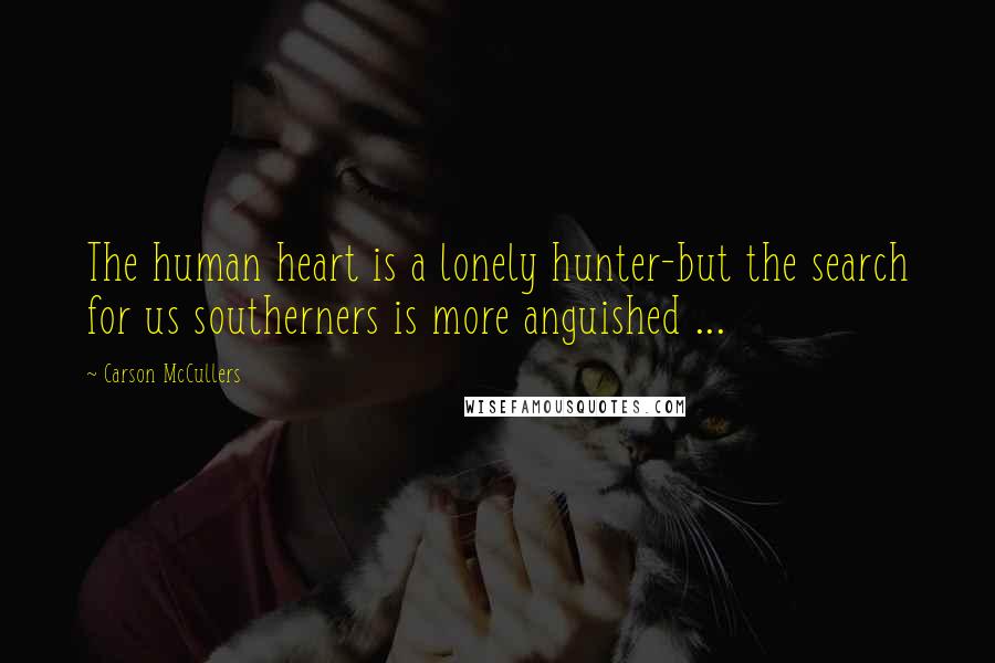 Carson McCullers Quotes: The human heart is a lonely hunter-but the search for us southerners is more anguished ...