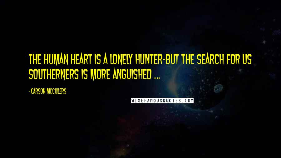 Carson McCullers Quotes: The human heart is a lonely hunter-but the search for us southerners is more anguished ...