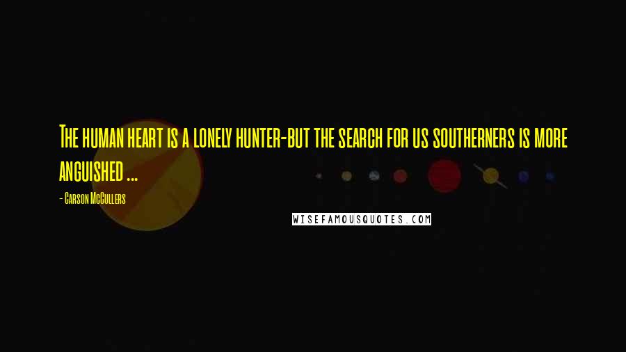 Carson McCullers Quotes: The human heart is a lonely hunter-but the search for us southerners is more anguished ...