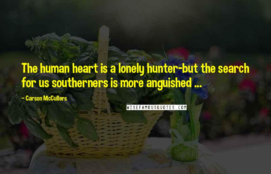 Carson McCullers Quotes: The human heart is a lonely hunter-but the search for us southerners is more anguished ...