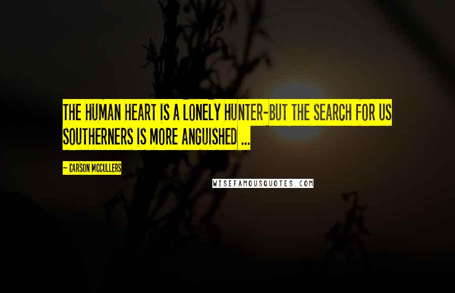 Carson McCullers Quotes: The human heart is a lonely hunter-but the search for us southerners is more anguished ...