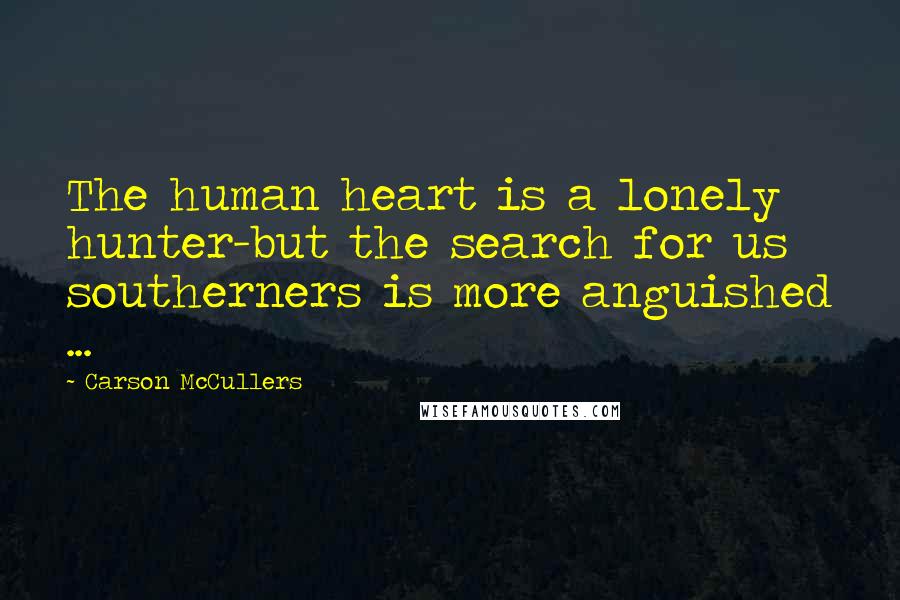 Carson McCullers Quotes: The human heart is a lonely hunter-but the search for us southerners is more anguished ...