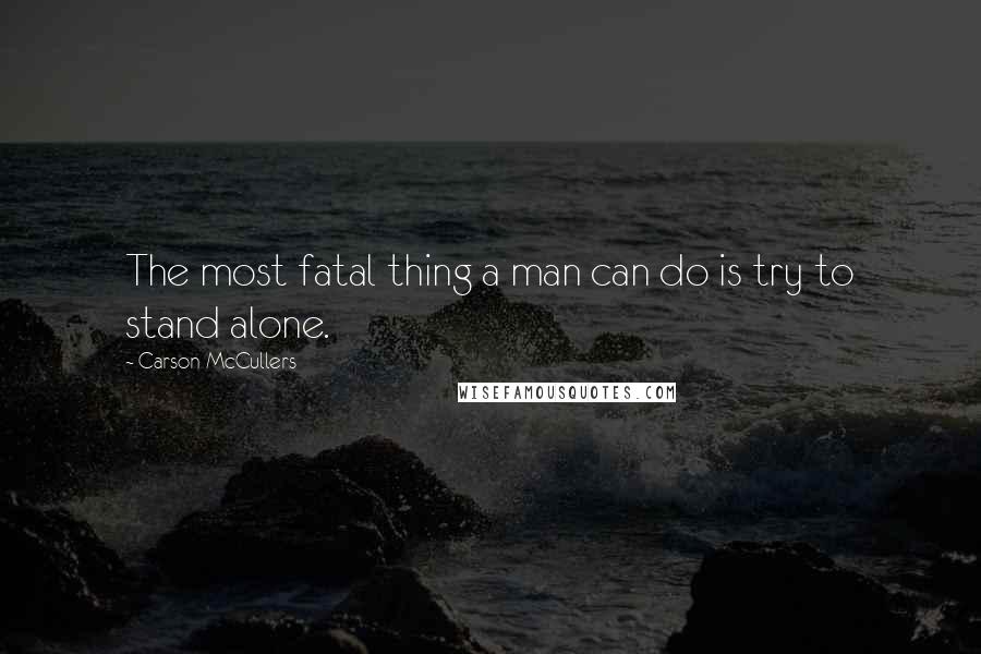 Carson McCullers Quotes: The most fatal thing a man can do is try to stand alone.