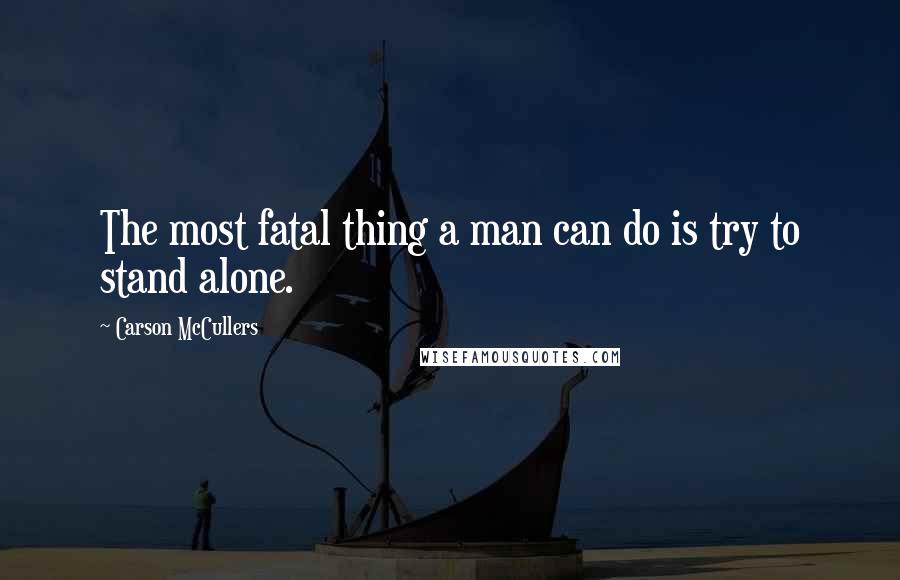 Carson McCullers Quotes: The most fatal thing a man can do is try to stand alone.