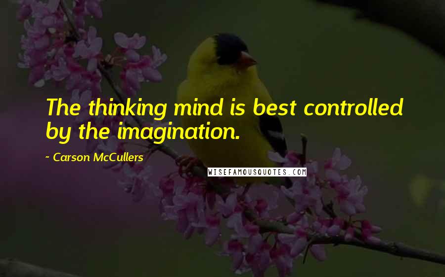 Carson McCullers Quotes: The thinking mind is best controlled by the imagination.