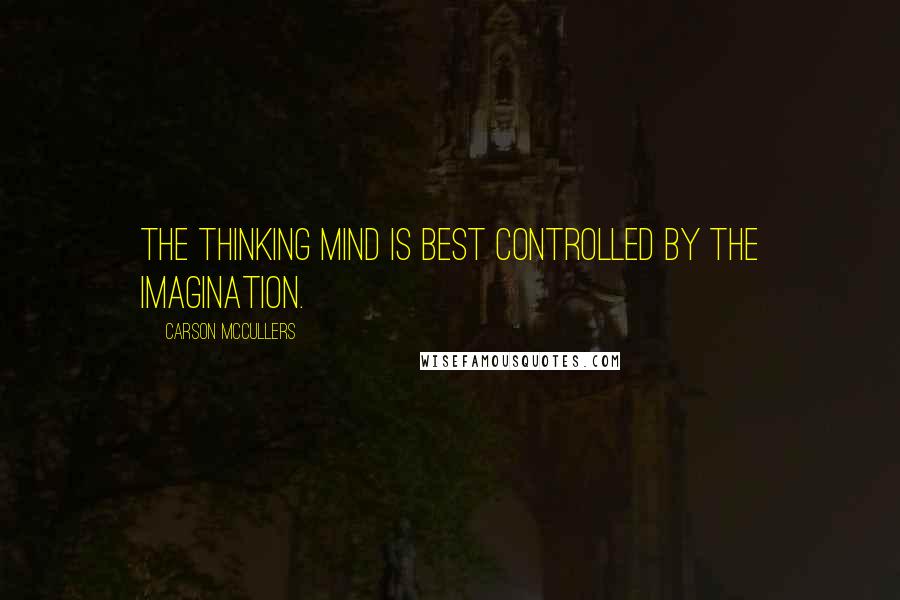 Carson McCullers Quotes: The thinking mind is best controlled by the imagination.