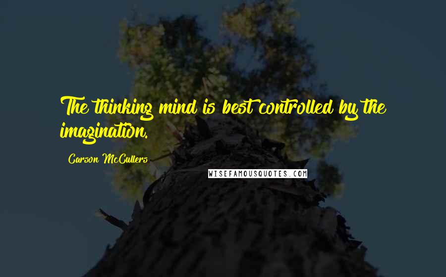 Carson McCullers Quotes: The thinking mind is best controlled by the imagination.