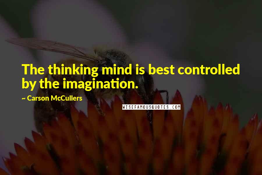 Carson McCullers Quotes: The thinking mind is best controlled by the imagination.