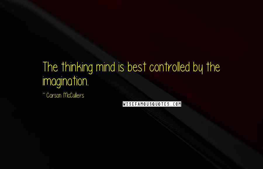 Carson McCullers Quotes: The thinking mind is best controlled by the imagination.