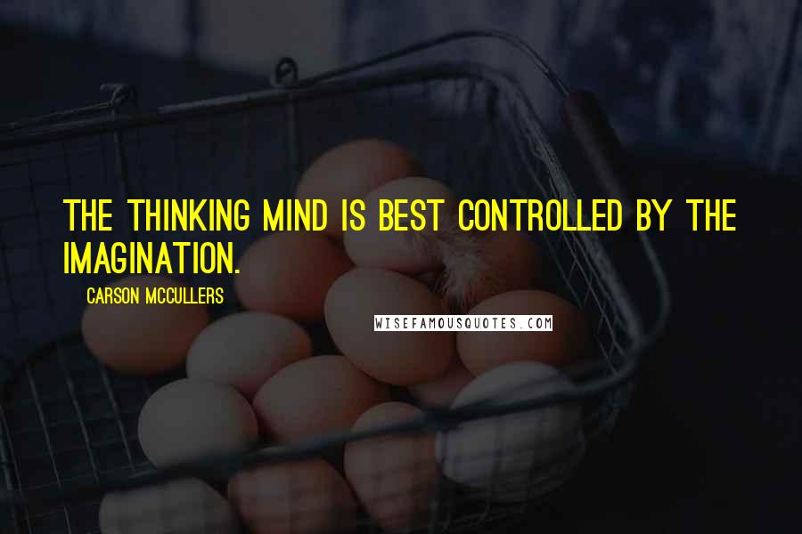Carson McCullers Quotes: The thinking mind is best controlled by the imagination.