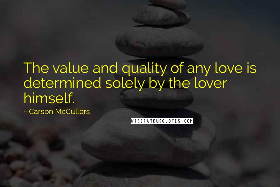 Carson McCullers Quotes: The value and quality of any love is determined solely by the lover himself.